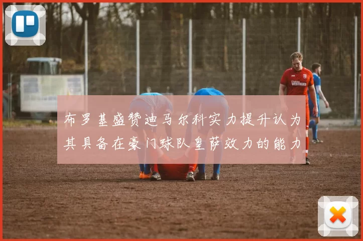 布罗基盛赞迪马尔科实力提升认为其具备在豪门球队皇萨效力的能力