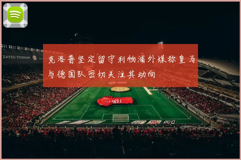 克洛普坚定留守利物浦外媒称皇马与德国队密切关注其动向