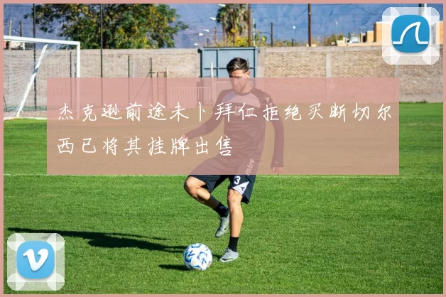 杰克逊前途未卜拜仁拒绝买断切尔西已将其挂牌出售