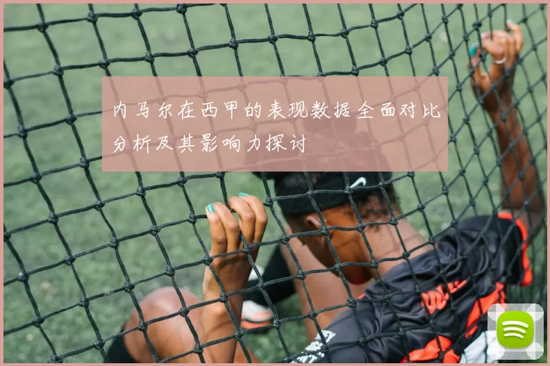 内马尔在西甲的表现数据全面对比分析及其影响力探讨