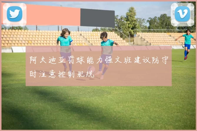 阿夫迪亚罚球能力强文班建议防守时注意控制犯规