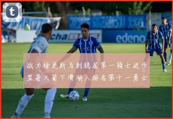 战力榜更新马刺稳居第一骑士进步显著火箭下滑湖人排名第十一勇士继续低迷