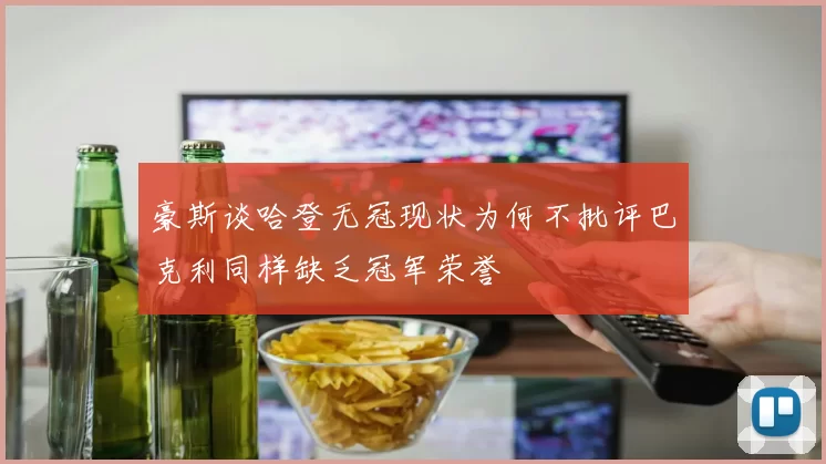 豪斯谈哈登无冠现状为何不批评巴克利同样缺乏冠军荣誉