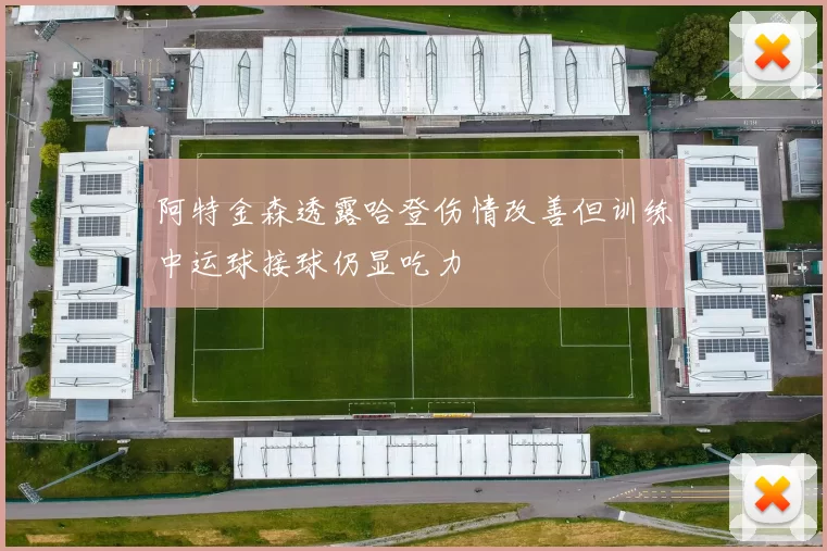 阿特金森透露哈登伤情改善但训练中运球接球仍显吃力