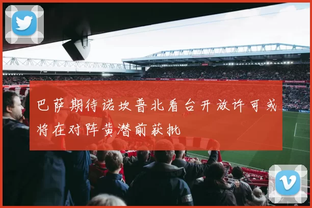 巴萨期待诺坎普北看台开放许可或将在对阵黄潜前获批