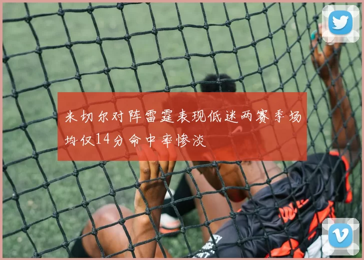 米切尔对阵雷霆表现低迷两赛季场均仅14分命中率惨淡