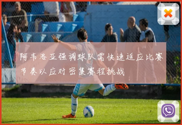 阿韦洛亚强调球队需快速适应比赛节奏以应对密集赛程挑战