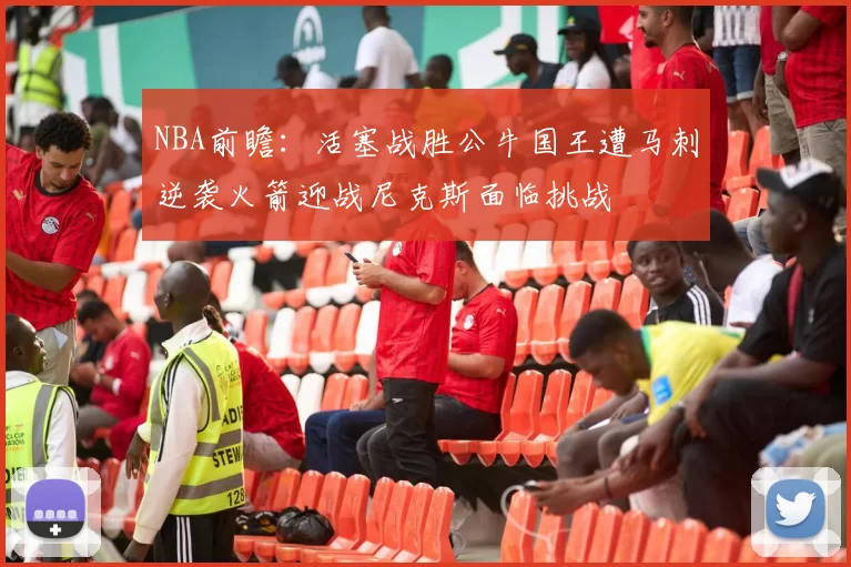 NBA前瞻：活塞战胜公牛国王遭马刺逆袭火箭迎战尼克斯面临挑战