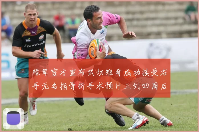 绿军官方宣布武切维奇成功接受右手无名指骨折手术预计三到四周后复查