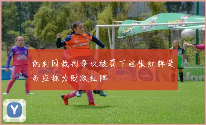 凯利因裁判争议被罚下这张红牌是否应称为财政红牌