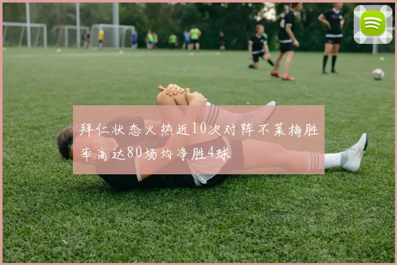 拜仁状态火热近10次对阵不莱梅胜率高达80场均净胜4球