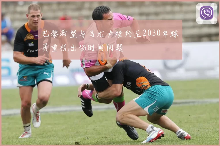 巴黎希望与马尤卢续约至2030年球员重视出场时间问题